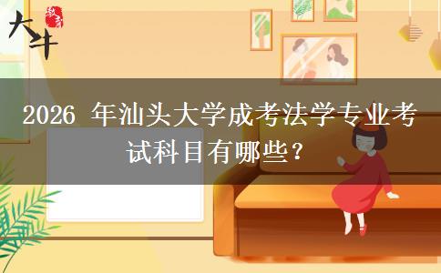 2026 年汕头大学成考法学专业考试科目有哪些？