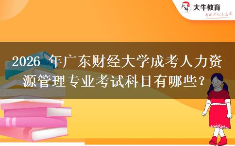 2026 年广东财经大学成考人力资源管理专业考试科目有哪些？
