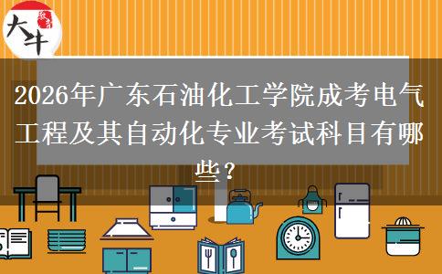 2026年广东石油化工学院成考电气工程及其自动化专业考试科目有哪些？
