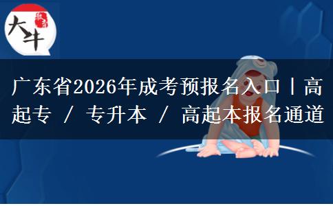 广东省2026年成考预报名入口|高起专 / 专升本 / 高起本报名通道