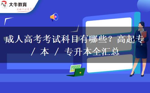 成人高考考试科目有哪些?高起专 / 本 / 专升本全汇总
