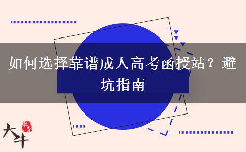 如何选择靠谱成人高考函授站?避坑指南
