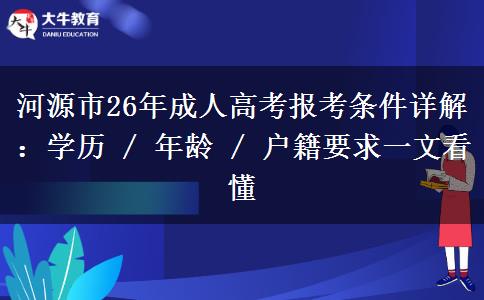 河源市26年成人高考报考条件详解：学历 / 年龄 / 户籍要求一文看懂