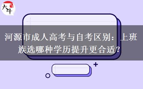 河源市成人高考与自考区别:上班族选哪种学历提升更合适? 河源市成人高考与自考区别:上班族选哪种学历提升更合适?