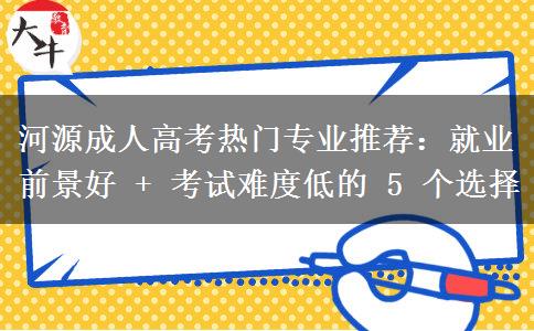 河源成人高考热门专业推荐:就业前景好 + 考试难度低的 5 个选择 河源成人高考热门专业推荐:就业前景好 + 考试难度低的 5 个选择