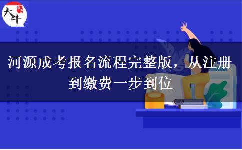 河源成考报名流程完整版,从注册到缴费一步到位