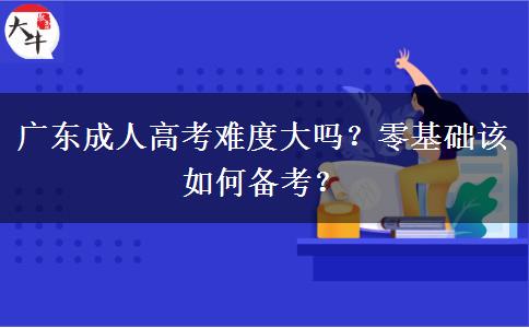 广东成人高考难度大吗?零基础该如何备考?