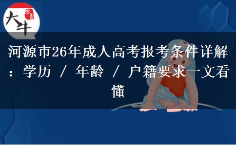 河源市26年成人高考报考条件详解:学历 / 年龄 / 户籍要求一文看懂