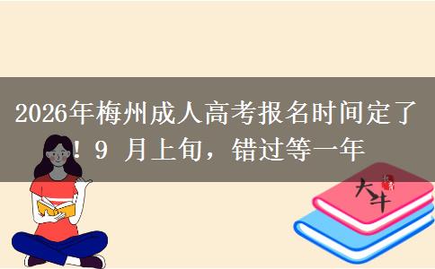 2026年梅州成人高考报名时间定了!9 月上旬,错过等一年