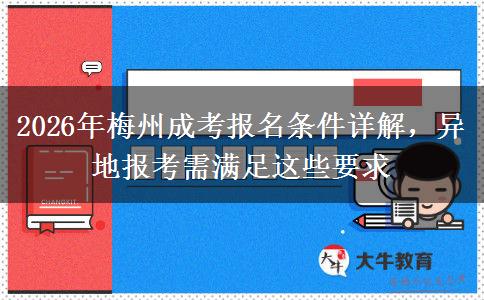 2026年梅州成考报名条件详解,异地报考需满足这些要求