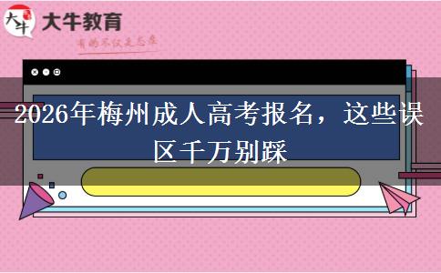 2026年梅州成人高考报名，这些误区千万别踩