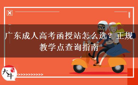 广东成人高考函授站怎么选？正规教学点查询指南