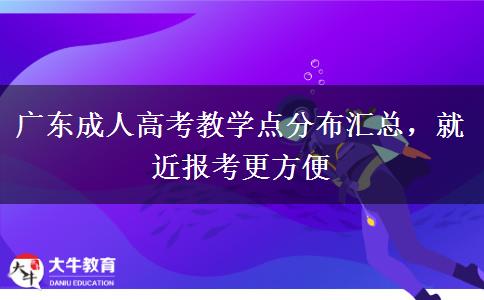 广东成人高考教学点分布汇总，就近报考更方便