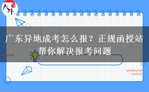 广东异地成考怎么报？正规函授站帮你解决报考