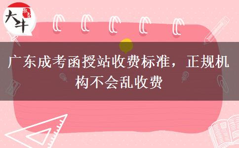 广东成考函授站收费标准，正规机构不会乱收费