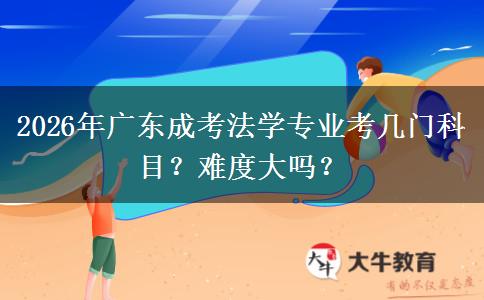 2026年广东成考法学专业考几门科目?难度大吗?