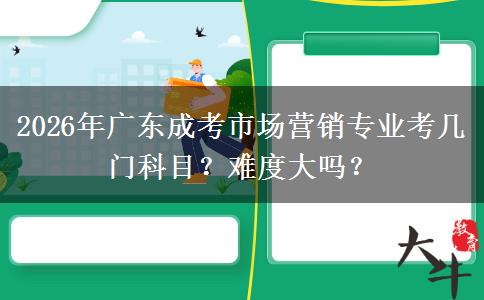 2026年广东成考市场营销专业考几门科目?难度大吗?