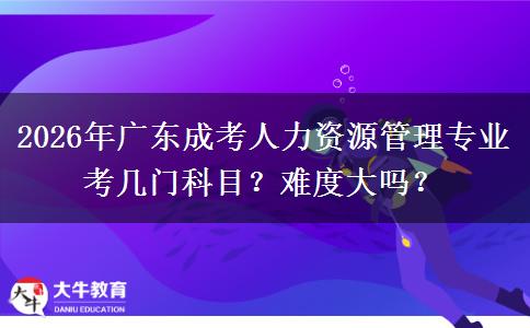 2026年广东成考人力资源管理专业考几门科目?难
