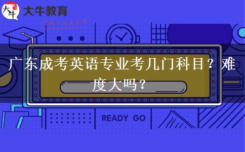 广东成考英语专业考几门科目?难度大吗?