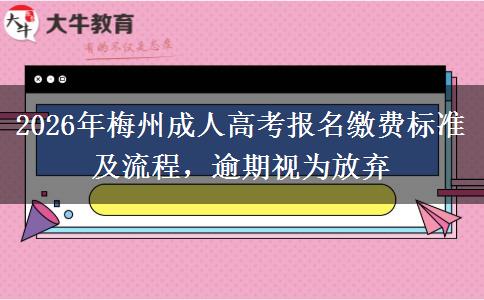 2026年梅州成人高考报名缴费标准及流程，逾期视为放弃