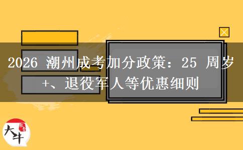 2026 潮州成考加分政策：25 周岁 +、退役军人等优惠细则