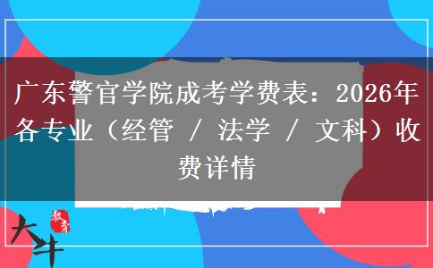 广东警官学院成考学费表：2026年各专业（经管 / 法学 / 文科）收费详情