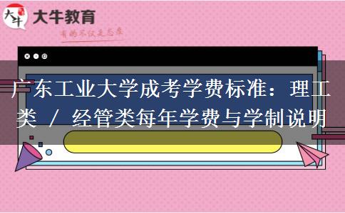 广东工业大学成考学费标准：理工类 / 经管类每年学费与学制说明