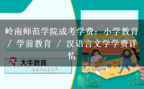 岭南师范学院成考学费：小学教育 / 学前教育 / 汉语言文学学费详情
