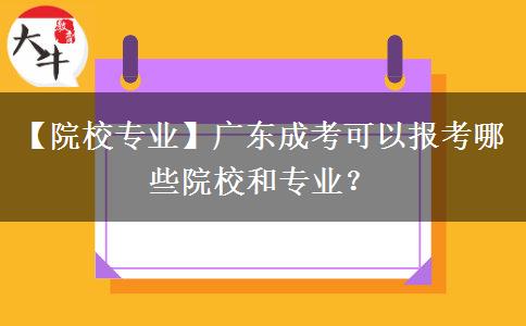 【院校专业】广东成考可以报考哪些院校和专业？
