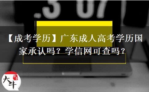 【成考学历】广东成人高考学历国家承认吗？学信网可查吗？