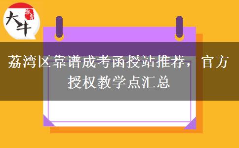 荔湾区靠谱成考函授站推荐，官方授权教学点汇总
