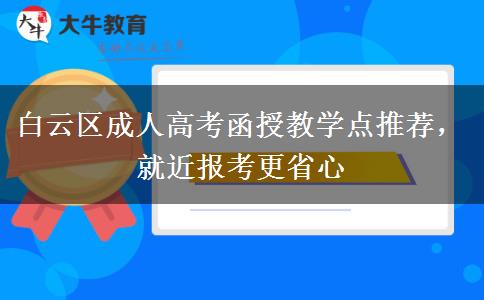 白云区成人高考函授教学点推荐，就近报考更省心