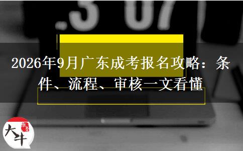 2026年9月广东成考报名攻略：条件、流程、审核一文看懂
