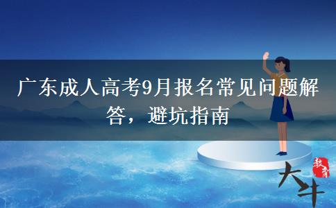 广东成人高考9月报名常见问题解答,避坑指南