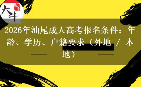 2026年汕尾成人高考报名条件：年龄、学历、户籍要求（外地 / 本地）