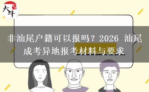 非汕尾户籍可以报吗?2026 汕尾成考异地报考材料与要求