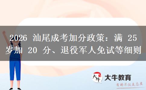 2026 汕尾成考加分政策：满 25 岁加 20 分、退役军人免试等细则