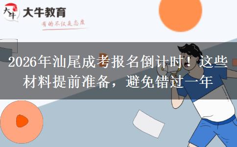 2026年汕尾成考报名倒计时！这些材料提前准备，避免错过一年