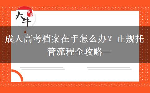 成人高考档案在手怎么办？正规托管流程全攻略