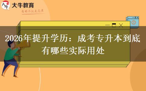 2026年提升学历:成考专升本到底有哪些实际用处 2026年提升学历:成考专升本到底有哪些实际用处