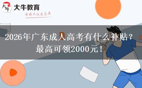 2026年广东成人高考有什么补贴?最高可领2000元! 2026年广东成人高考有什么补贴?最高可领2000元!