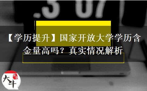 【学历提升】国家开放大学学历含金量高吗？真实情况解析