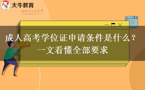 成人高考学位证申请条件是什么？一文看懂全部要求