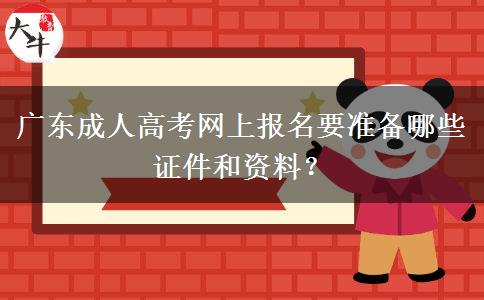 广东成人高考网上报名要准备哪些证件和资料？
