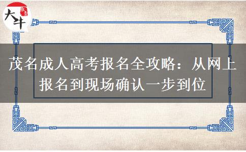 茂名成人高考报名全攻略:从网上报名到现场确认一步到位 茂名成人高考报名全攻略:从网上报名到现场确认一步到位