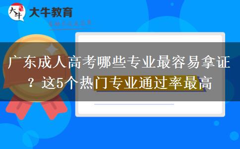 广东成人高考哪些专业最容易拿证？这5个热门专业通过率最高