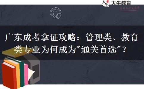 广东成考拿证攻略:管理类、教育类专业为何成为