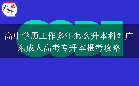 高中学历工作多年怎么升本科?广东成人高考专升本报考攻略