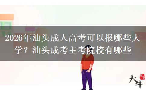 2026年汕头成人高考可以报哪些大学?汕头成考主考院校有哪些