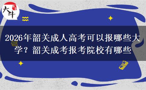 2026年韶关成人高考可以报哪些大学？韶关成考报考院校有哪些